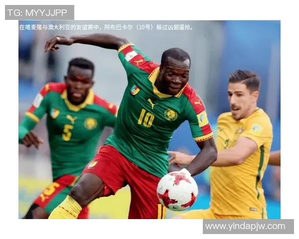 喀麦隆与澳大利亚足球对决精彩回顾与分析 喀麦隆与澳大利亚足球对决精彩回顾与分析